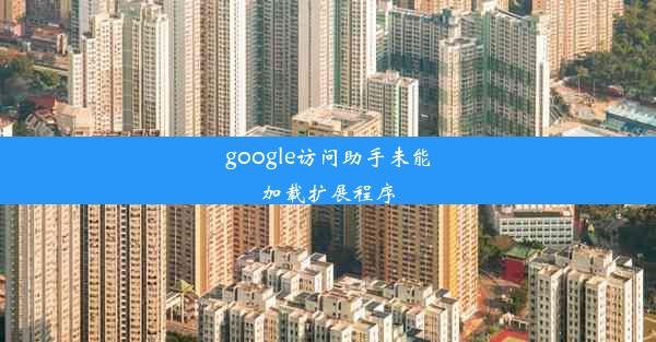 google访问助手未能加载扩展程序