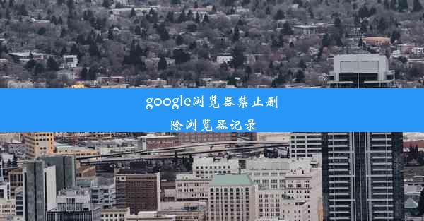 google浏览器禁止删除浏览器记录