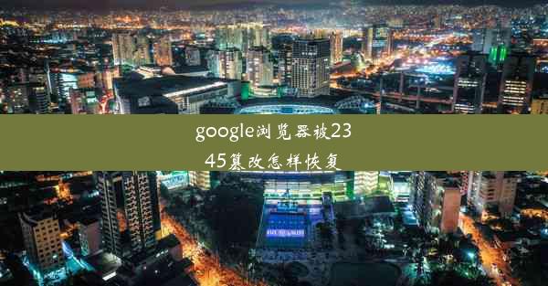 google浏览器被2345篡改怎样恢复