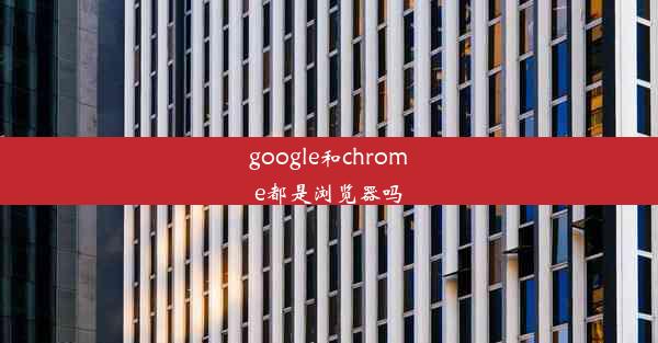 google和chrome都是浏览器吗