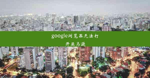 google浏览器无法打开亚马逊