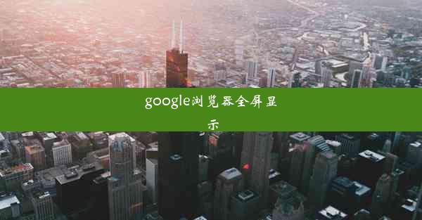 google浏览器全屏显示