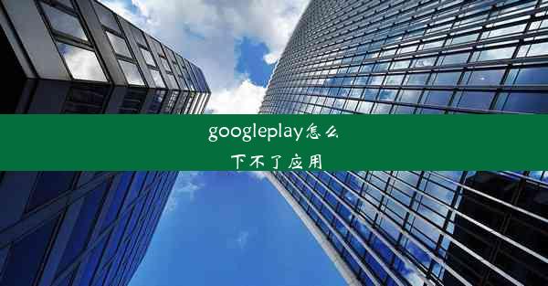 googleplay怎么下不了应用