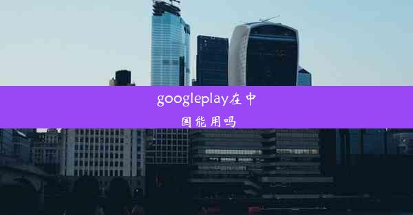 googleplay在中国能用吗