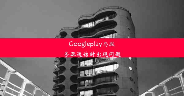 Googleplay与服务器通信时出现问题