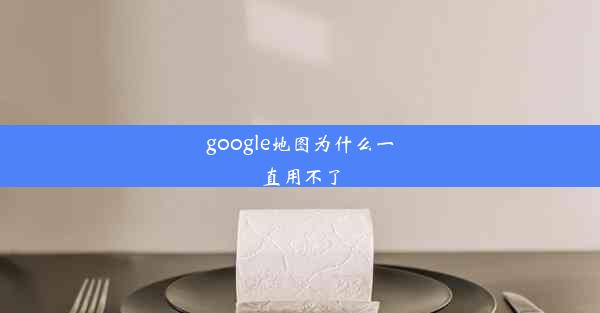 google地图为什么一直用不了