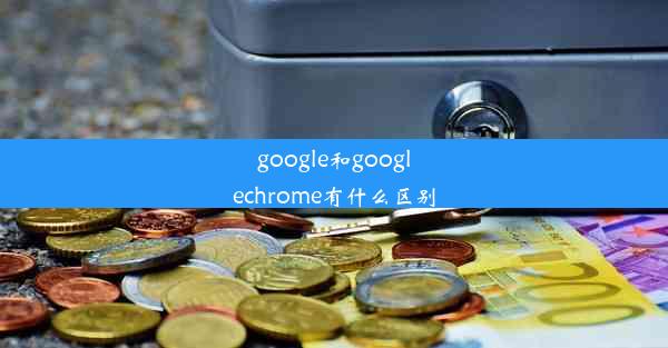 google和googlechrome有什么区别