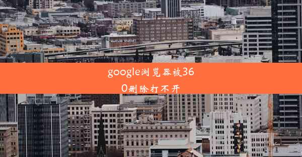 google浏览器被360删除打不开