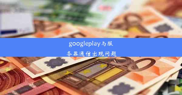 googleplay与服务器通信出现问题