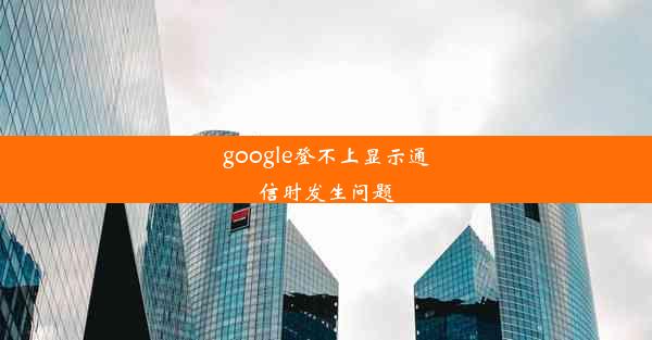 google登不上显示通信时发生问题