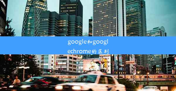 google和googlechrome的区别