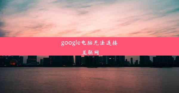 google电脑无法连接互联网