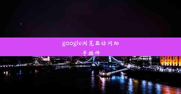 google浏览器访问助手插件