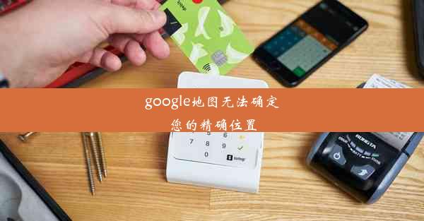 google地图无法确定您的精确位置