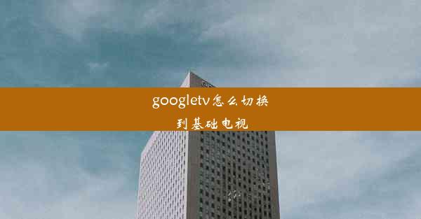 googletv怎么切换到基础电视