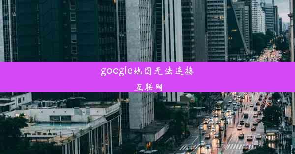 google地图无法连接互联网