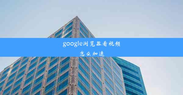 google浏览器看视频怎么加速