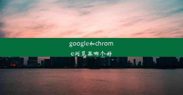 google和chrome浏览器哪个好