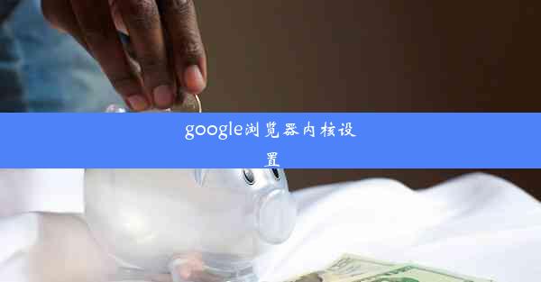 google浏览器内核设置