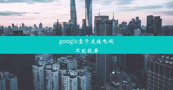 google盒子连接电视不能投屏