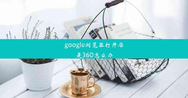 google浏览器打开后是360怎么办