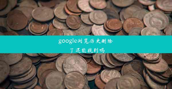 google浏览历史删除了还能找到吗