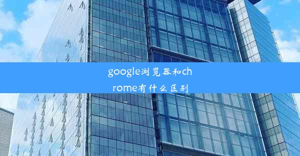 google浏览器和chrome有什么区别