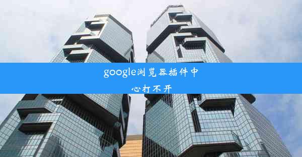 google浏览器插件中心打不开