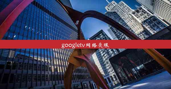 googletv网络受限