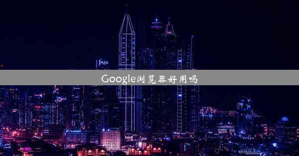 Google浏览器好用吗