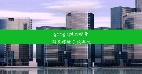 googleplay账号同步移除了没事吧