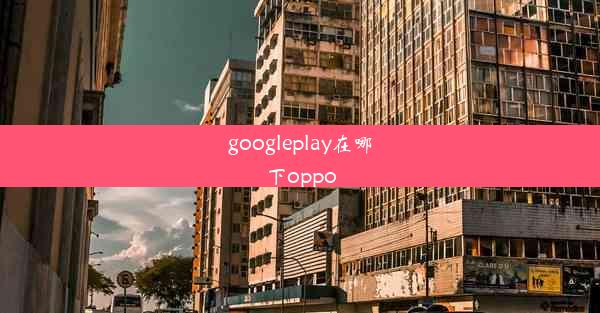 googleplay在哪下oppo