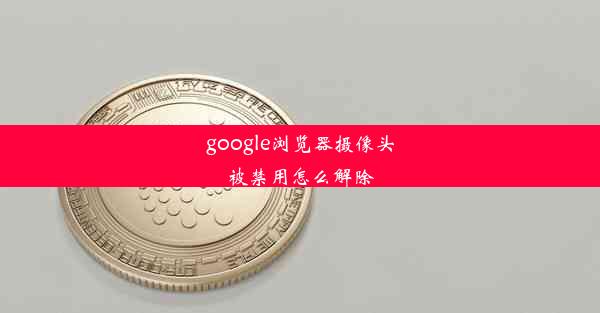 google浏览器摄像头被禁用怎么解除