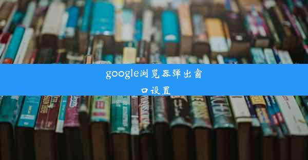 google浏览器弹出窗口设置