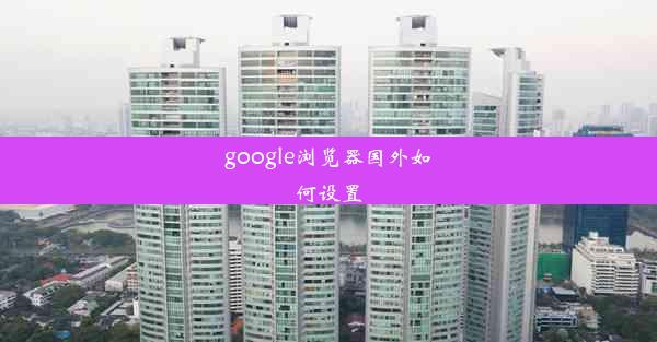 google浏览器国外如何设置