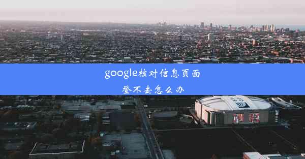 google核对信息页面登不去怎么办