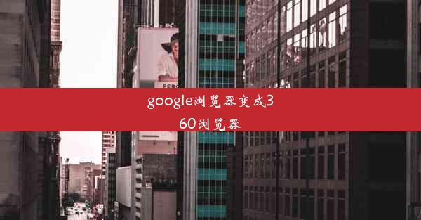 google浏览器变成360浏览器