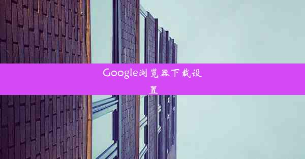 Google浏览器下载设置