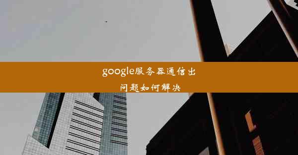 google服务器通信出问题如何解决