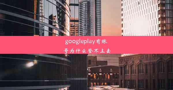 googleplay有账号为什么登不上去