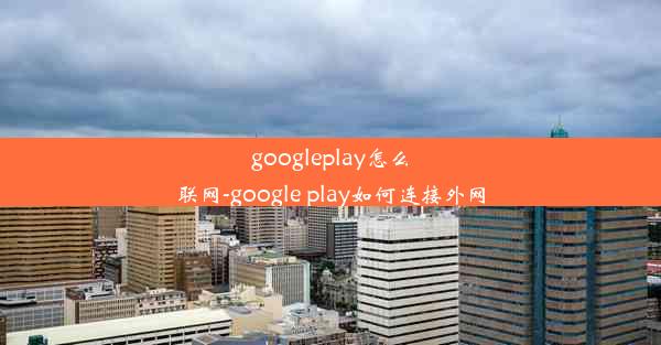 googleplay怎么联网-google play如何连接外网