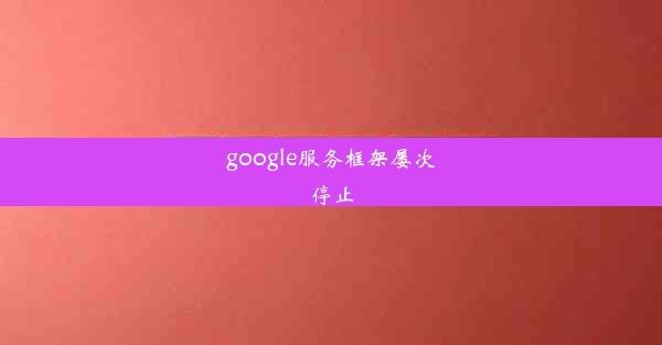 google服务框架屡次停止