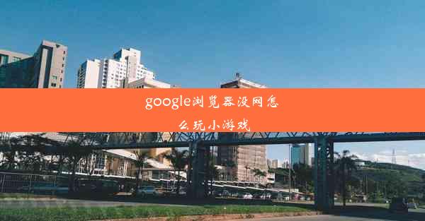 google浏览器没网怎么玩小游戏