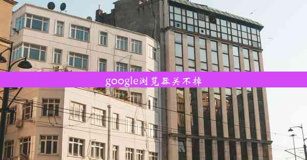 google浏览器关不掉