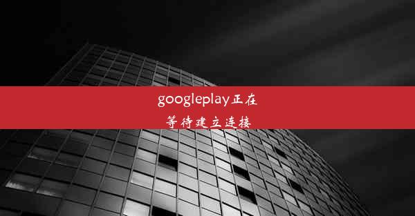 googleplay正在等待建立连接