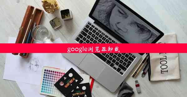 google浏览器卸载