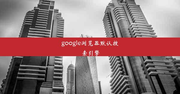 google浏览器默认搜索引擎