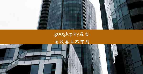 googleplay在当前设备上不可用