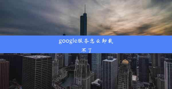 google服务怎么卸载不了