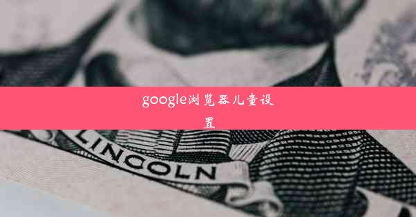 google浏览器儿童设置